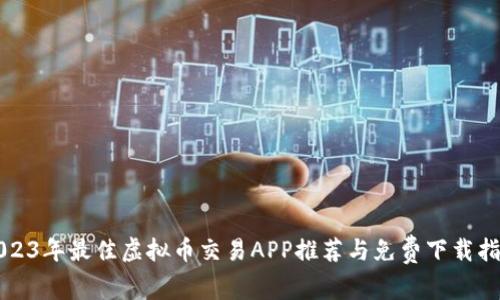 2023年最佳虚拟币交易APP推荐与免费下载指南