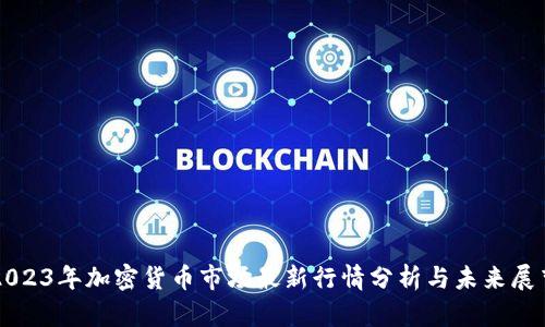2023年加密货币市场最新行情分析与未来展望