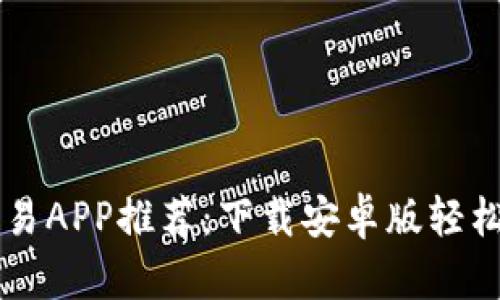 十大虚拟币交易APP推荐：下载安卓版轻松交易虚拟货币