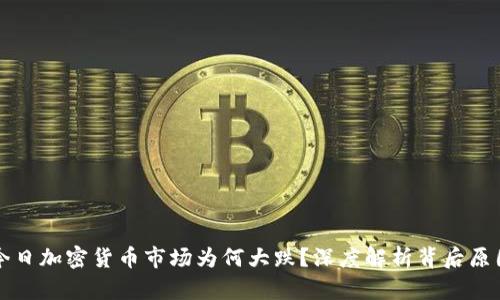 今日加密货币市场为何大跌？深度解析背后原因