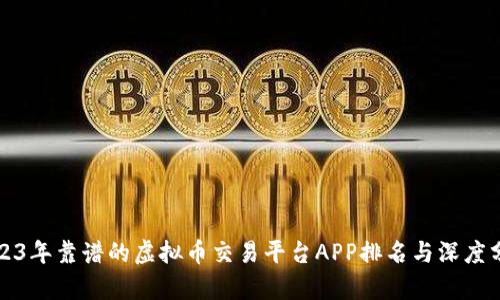 2023年靠谱的虚拟币交易平台APP排名与深度分析