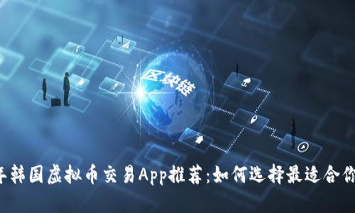 2023年韩国虚拟币交易App推荐：如何选择最适合你的平台
