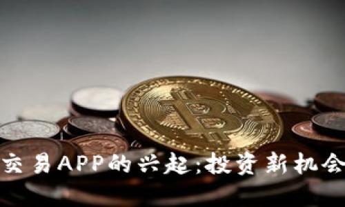 2023年虚拟币交易APP的兴起：投资新机会还是风险陷阱？