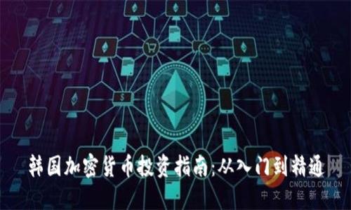 韩国加密货币投资指南：从入门到精通