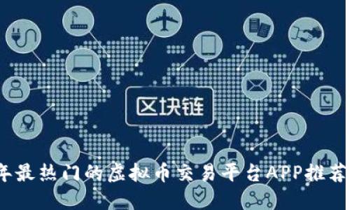 2023年最热门的虚拟币交易平台APP推荐与评测