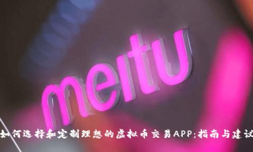 如何选择和定制理想的虚拟币交易APP：指南与建议