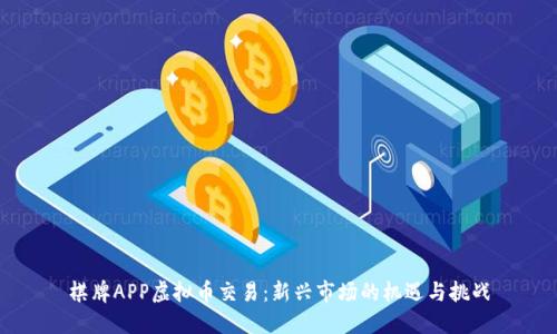 棋牌APP虚拟币交易：新兴市场的机遇与挑战