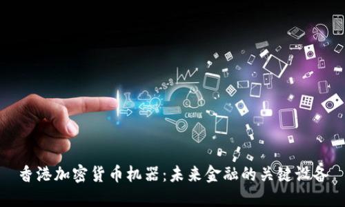 香港加密货币机器：未来金融的关键设备