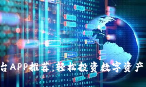 虚拟币交易平台APP推荐：轻松投资数字资产，提升交易体验