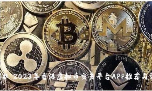 ### 2023年香港虚拟币交易平台APP推荐与评测