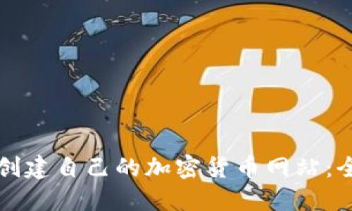 如何轻松创建自己的加密货币网站：全方位指南
