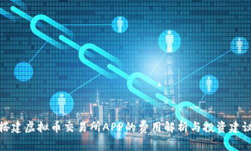 搭建虚拟币交易所APP的费用解析与投资建议