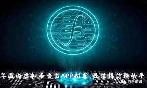 2023年国内虚拟币交易APP推荐：最值得信赖的平台一览