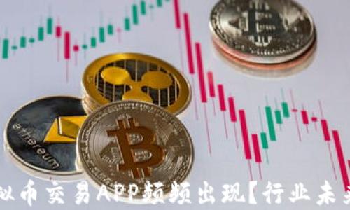 
为什么倒闭的虚拟币交易APP频频出现？行业未来展望与应对策略