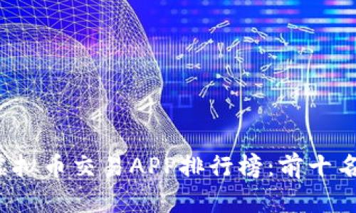 2023年国内虚拟币交易APP排行榜：前十名及其特色分析