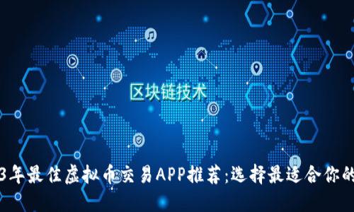 2023年最佳虚拟币交易APP推荐：选择最适合你的平台