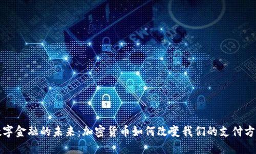 数字金融的未来：加密货币如何改变我们的支付方式