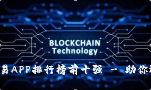 2023年虚拟币交易APP排行榜前十强 - 助你选择最佳交易平台