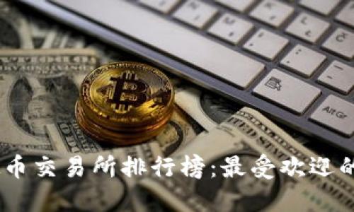 全球虚拟币交易所排行榜：最受欢迎的APP推荐