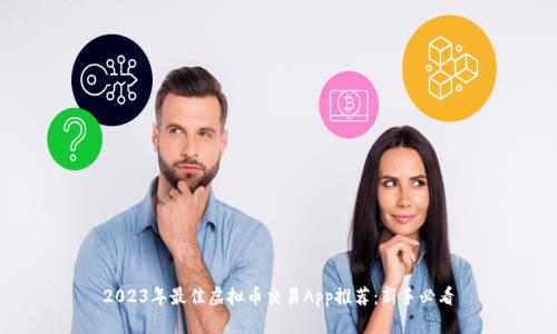 2023年最佳虚拟币交易App推荐：新手必看