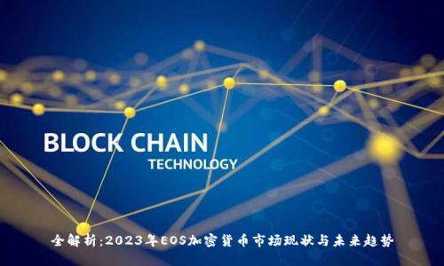全解析：2023年EOS加密货币市场现状与未来趋势