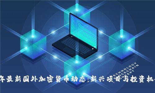 2023年最新国外加密货币动态：新兴项目与投资机会分析