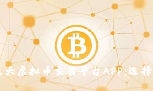中国最大虚拟币交易平台APP：选择与推荐