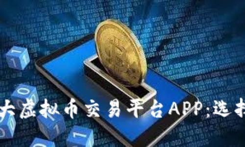 中国最大虚拟币交易平台APP：选择与推荐