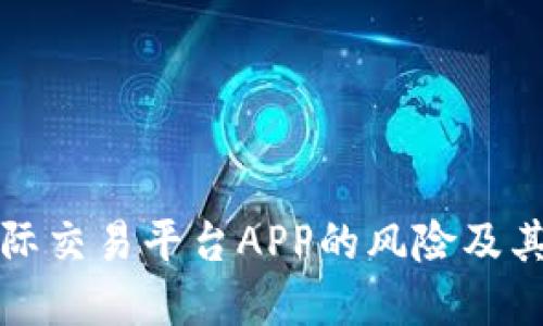 虚拟币国际交易平台APP的风险及其应对措施
