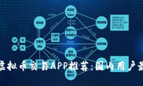 最优质虚拟币交易APP推荐：国内用户最佳选择