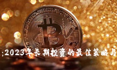 加密货币：2023年长期投资的最佳策略与风险分析