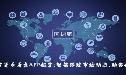 最佳加密货币看盘APP推荐：智能跟踪市场动态，助你投资无忧