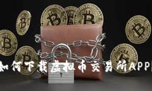安卓用户如何下载虚拟币交易所APP？详细指南