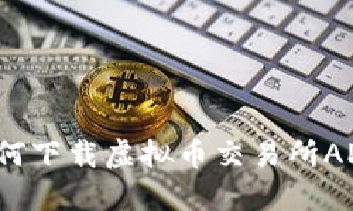 安卓用户如何下载虚拟币交易所APP？详细指南