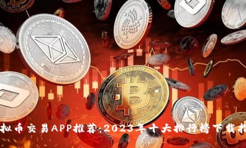 虚拟币交易APP推荐：2023年十大排行榜下载指南