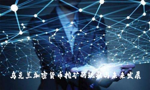 乌克兰加密货币挖矿的现状与未来发展