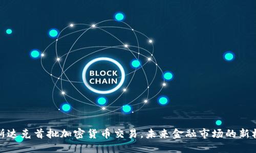 纳斯达克首批加密货币交易，未来金融市场的新机遇