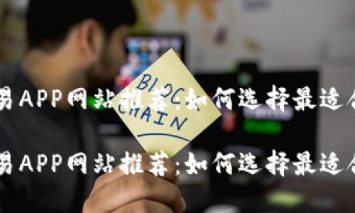 虚拟币交易APP网站推荐：如何选择最适合你的平台

虚拟币交易APP网站推荐：如何选择最适合你的平台