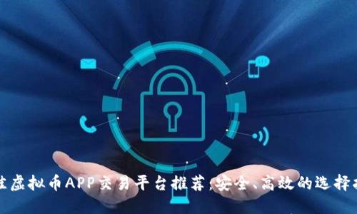 最佳虚拟币APP交易平台推荐：安全、高效的选择指南