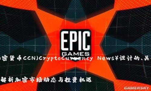 好的，以下是围绕加密货币CCN（CryptoCurrency News）设计的、关键词以及内容大纲。


加密货币CCN：全面解析加密市场动态与投资机遇