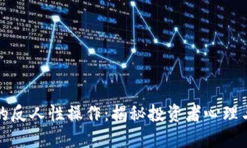 加密货币的反人性操作：揭秘投资者心理与市场陷阱