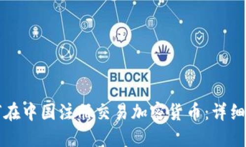 如何在中国注册交易加密货币：详细指南