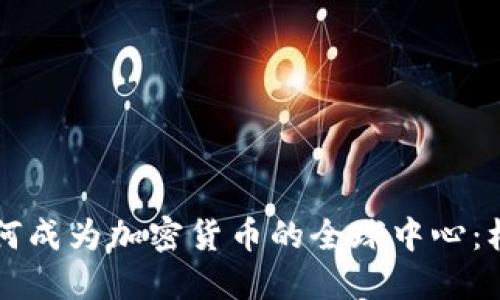 新加坡如何成为加密货币的全球中心：机遇与挑战