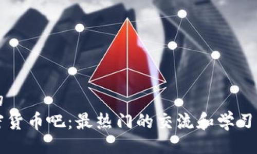 且的  
加密货币吧：最热门的交流和学习平台