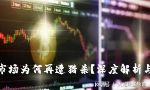 加密货币市场为何再遭猎杀？深度解析与未来趋势