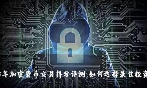 2023年加密货币交易得分评测：如何选择最佳投资机会