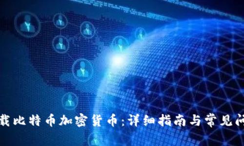 如何下载比特币加密货币：详细指南与常见问题解答