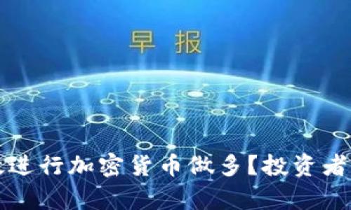 如何有效进行加密货币做多？投资者必读指南