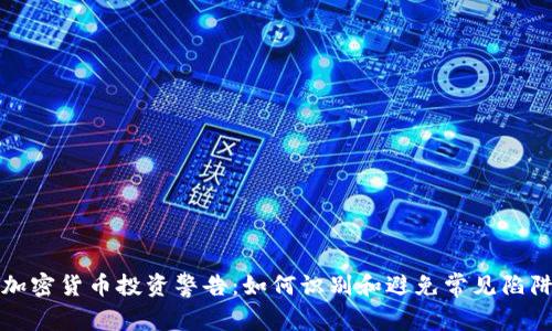 加密货币投资警告：如何识别和避免常见陷阱