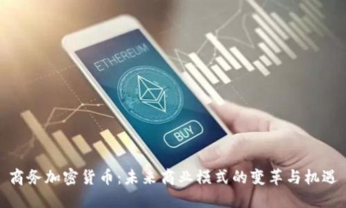 商务加密货币：未来商业模式的变革与机遇